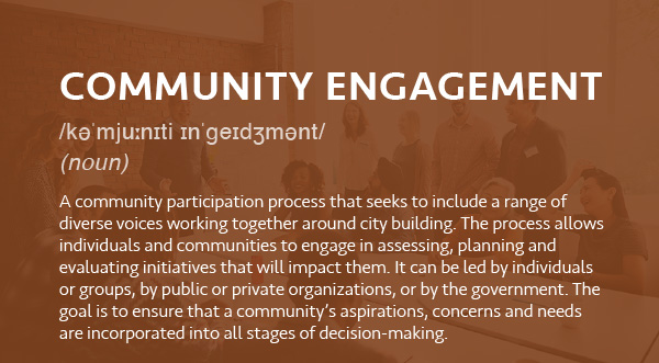 A community participation process that seeks to include a range of diverse voices working together around city building. The process allows individuals and communities to engage in assessing, planning and evaluating initiatives that will impact them. It can be led by individuals or groups, by public or private organizations, or by the government. The goal is to ensure that a community’s aspirations, concerns and needs are incorporated into all stages of decision-making.
