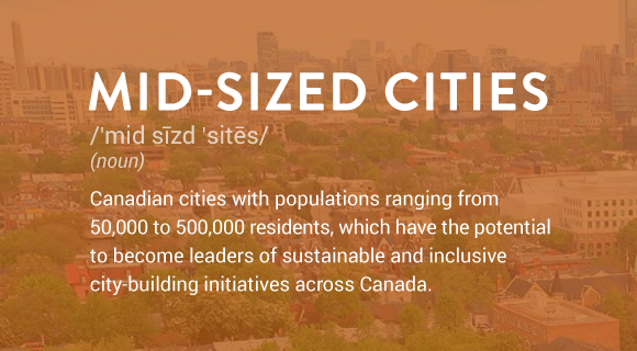 Canadian cities with populations ranging from 50,000 to 500,000 residents. These cities have the potential to become leaders of sustainable and inclusive city-building initiatives across Canada.